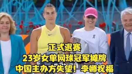 正式退赛，23岁女单网球冠军摊牌，中国主办方失望！李娜祝福