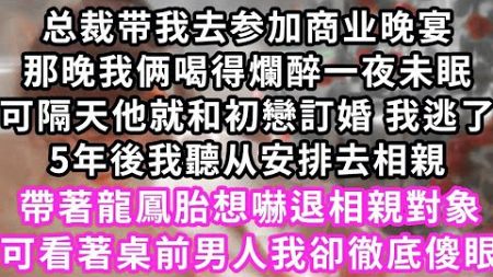 总裁带我去参加商业晚宴，那晚我俩喝得爛醉一夜未眠，可隔天他就和初戀訂婚 我逃了，5年後我聽从安排去相親，帶著龍鳳胎想嚇退相親對象，可看著桌前男人我卻徹底傻眼#甜寵#霸道總裁#愛情#婚姻#橘子