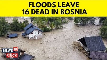 Bosnia Floods | Flash Floods And Landslides Hit Parts Of Bosnia, Killing At Least 16 | N18G