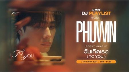 EFM DJ PLAYLIST / สัมภาษณ์ PHUWIN กับเดบิวต์ซิงเกิลแรก &quot;วันเกิดเธอ(TO YOU)&quot; / 7 ตค. 67