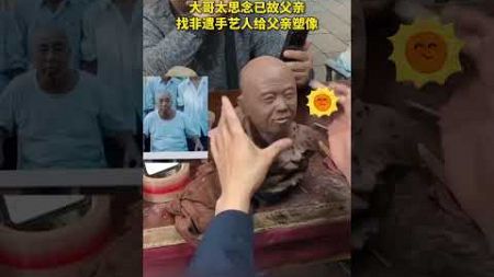 “怕忘记父亲的模样” 大哥请非遗手艺人为父亲塑像，感人至深！