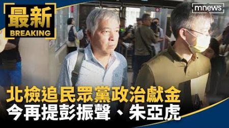 北檢追民眾黨政治獻金　今再提彭振聲、朱亞虎｜#鏡新聞