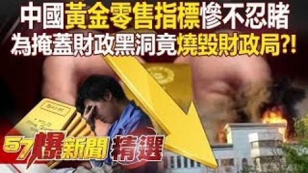 【中國財政黑洞】全球瘋黃金「中國縮手不買還吞別人的」17.6億黃金全消失？！ 山東財政局遇祝融「整棟被燒光」怕年底查帳乾脆燒毀「財政黑洞」？！ - 徐俊相【57爆新聞 精選】