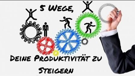 5 Wege, deine Produktivität zu steigern!