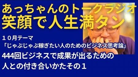 444回 ビジネスで成果が出るための人との付き合いかたその１「あっちゃんのトークラジオ笑顔で人生満タン」2024/10/12放送