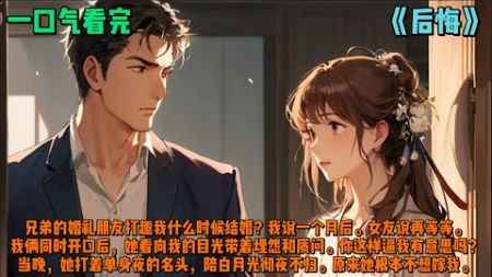 （后悔）兄弟的婚礼朋友打趣我什么时候结婚？我说一个月后。女友说再等等。我俩同时开口后，她看向我的目光带着埋怨和质问。你这样逼我有意思吗？当晚，她打着单身夜的名头，陪白月光彻夜不归。原来她根本不想嫁我。