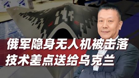 【肖允华】俄羅斯損失有點大，隱身無人機被友軍擊落，技術差點送給烏克蘭