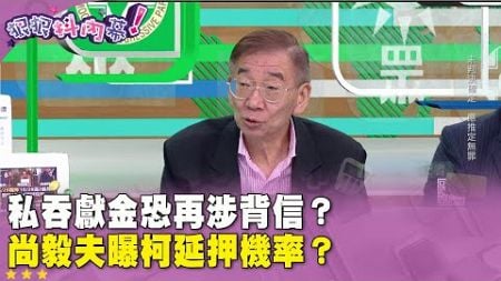 精華片段》私吞 #政治獻金 恐再涉背信？ #尚毅夫 曝 #柯文哲 延押機率？【#狠狠抖內幕】2024.10.15