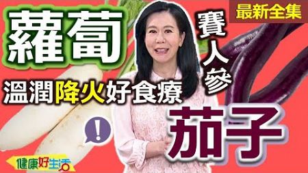 健康好生活 20241014 「蘿蔔、茄子」賽人參！溫潤降火好食療！