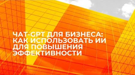 &quot;ЧАТ-GPT для бизнеса: Как использовать ИИ для повышения эффективности&quot;