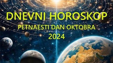 DNEVNI HOROSKOP. PETNAESTI DAN OKTOBRA 2024.