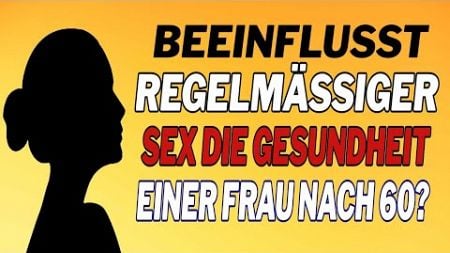 Beeinflusst regelmäßiger Sex die Gesundheit einer Frau nach 60?