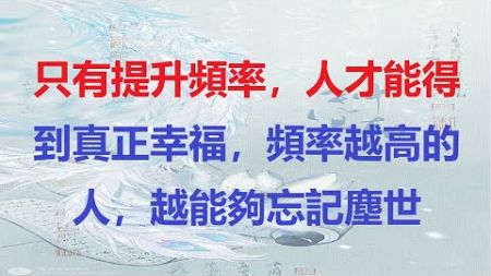 只有提升頻率，人才能得到真正幸福，頻率越高的人，越能夠忘記塵世