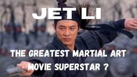 JET LI...The Greatest Martial Art Movie Superstar ?.