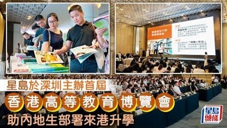 星島於深圳主辦首屆「香港高等教育博覽會」 助內地生部署來港升學｜星島頭條新聞｜高等教育｜香港院校｜跨境升學｜深圳｜內地生｜大灣區升學