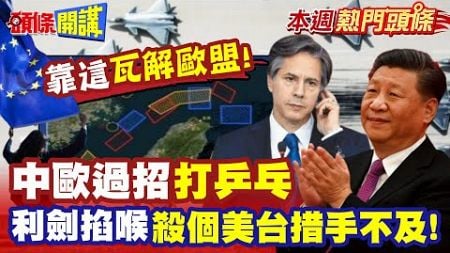 瓦解歐盟! 中歐過招&quot;打乒乓&quot;馬克宏政治表態陰德國!? | 利劍&quot;掐喉封控&quot;殺個美台措手不及!【頭條開講】本週熱門頭條 @頭條開講HeadlinesTalk