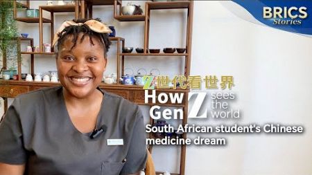 How Gen Z sees the world: South African student&#39;s Chinese medicine dream