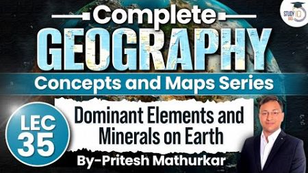 Geography Concepts &amp; Maps Series | Lec 35 - Dominant Elements and Minerals on Earth | StudyIQ IAS