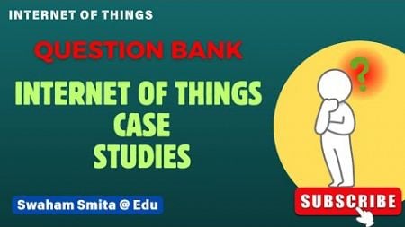 QUESTION BANK || IOT CASE STUDIES || CHAPTR-6 || ER. SMITA PATNAIK @ EDU