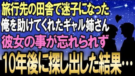 【馴れ初め】子供時代、旅行先の田舎で迷子になった俺を助けてくれた美人ギャルのお姉さん…10年後に、彼女の事が忘れられず旅をしながら遂に探し出した結果【感動する話】