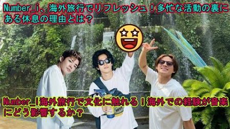 【平野紫耀】Number_i、海外旅行でリフレッシュ！多忙な活動の裏にある休息の理由とは？Number_i海外旅行で文化に触れる！海外での経験が音楽にどう影響するか？