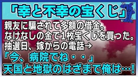 【感動する話】幸と不幸の宝くじ【泣ける話】親友に騙されて多額の借金。なけなしの金で1枚宝くじを買った。抽選日、嫁からの電話→「今、病院でね・・」天国と地獄のはざまで俺は！#感動する話#スカッ