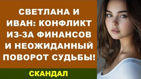 Светлана и Иван: конфликт из-за финансов и неожиданный поворот судьбы!