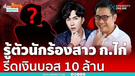 นักร้องสาว ก.รีดทรัพย์ 10 ล้านของจริง ก้อนสุดท้ายอีก 4 แสนคือเงินสด | เรื่องร้อนอมรินทร์