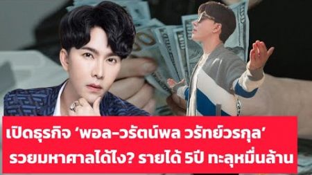 เปิดธุรกิจ ‘พอล-วรัตน์พล วรัทย์วรกุล’ รวยมหาศาลได้ไง? รายได้ 5ปี ทะลุหมื่นล้าน