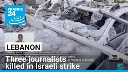 Three journalists killed in Israeli strike in Southern Lebanon • FRANCE 24 English