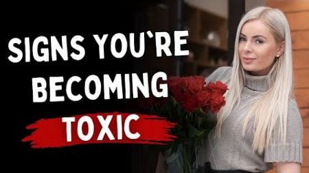 5 Signs You&#39;re Becoming Toxic