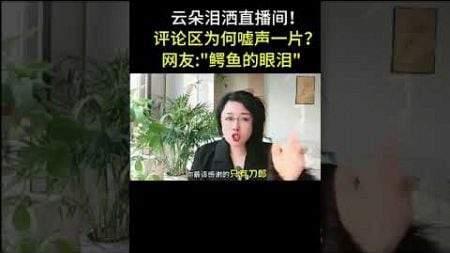 云朵泪洒直播间！评论区为何嘘声一片？网友：鳄鱼的眼泪！#云朵直播间