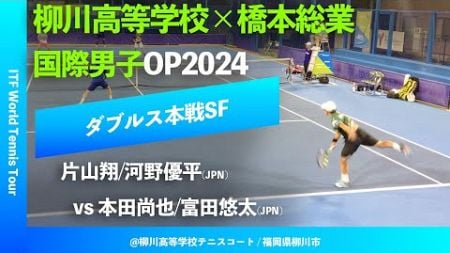 #超速報【ITF柳川国際2024/SF】片山翔/河野優平(JPN) vs 本田尚也/富田悠太(JPN) 柳川高等学校×橋本総業 国際男子オープンテニス2024