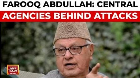 Farooq Abdullah Claims Central Agencies Behind Terror Attacks in J&amp;K | India Today