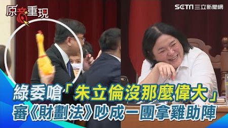 審《財劃法》吵成一團&quot;拿尖叫雞助陣&quot;！綠委嗆藍營「朱立倫沒那麼偉大」｜三立新聞網 SETN.com