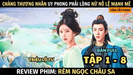 Review Phim: Rèm Ngọc Châu Sa | Full Tập 1 - 8 | Chàng Thương Phải Lòng Nữ Nô Lệ | Triệu Lộ Tư