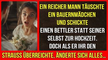 Ein reicher Mann täuschte ein Bauernmädchen,schickte einen Bettler zur Hochzeit den Strauß überreic