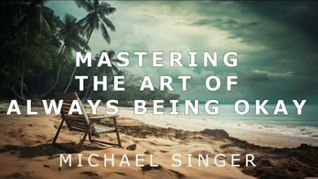 Michael Singer - Mastering the Art of Always Being Okay