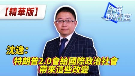 沈逸：特朗普2.0會給國際政治社會帶來這些改變 #沈逸說 #台海政情室