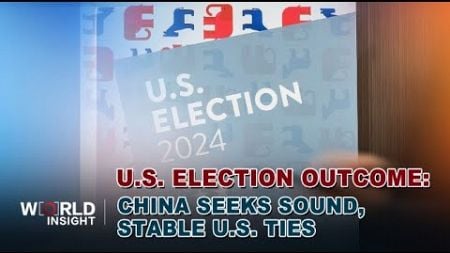 U.S. election outcome: China seeks sound, stable U.S. ties