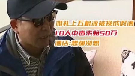 婚礼上五粮液被换成假酒，18人中毒索赔50万，酒店：想都别想！