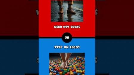 Wear Wet Socks or Step on Legos?