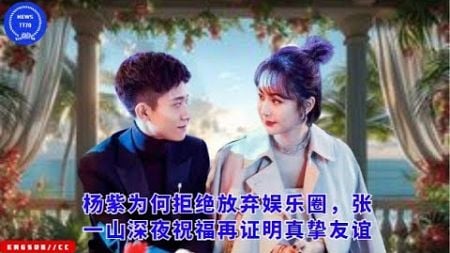 #杨紫 为何拒绝放弃娱乐圈，#张一山 深夜祝福再证明真挚谊 #yangzi #ZhangYishan