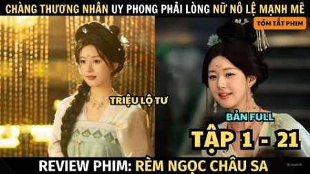 Review Phim: Rèm Ngọc Châu Sa | Full Tập 1 - 20 | Chàng Thương Phải Lòng Nữ Nô Lệ | Triệu Lộ Tư