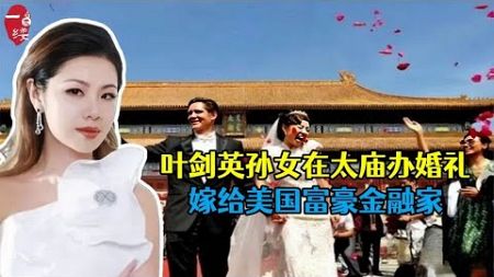 叶剑英孙女叶明子，在太庙办奢华婚礼嫁外国富豪引争议，真相如何