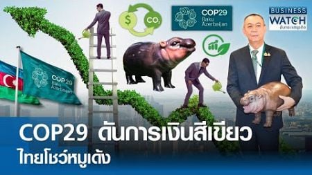 COP29 ดันการเงินสีเขียว ไทยโชว์หมูเด้ง | BUSINESS WATCH | 13-11-67