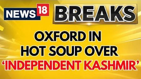 Jammu &amp; Kashmir News | Oxford Union Faces Backlash Over Debate On &#39;Independent Kashmir&#39; | News18