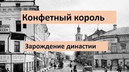 Конфетный король. Зарождение династии/Знаменитые предприниматель Российской империи