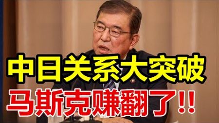 中日关系大突破、马斯克押注特朗普赚翻了、