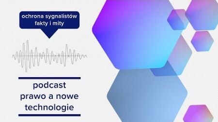 Ochrona Sygnalistów - Fakty i Mity (#48 - Podcast Prawo a nowe technologie)